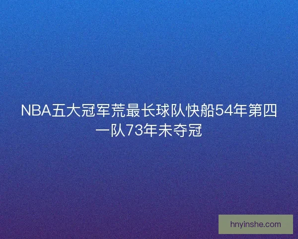 NBA五大冠军荒最长球队快船54年第四一队73年未夺冠