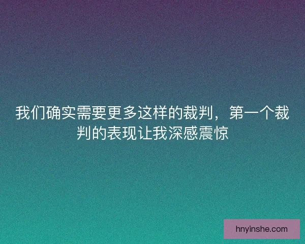 我们确实需要更多这样的裁判，第一个裁判的表现让我深感震惊