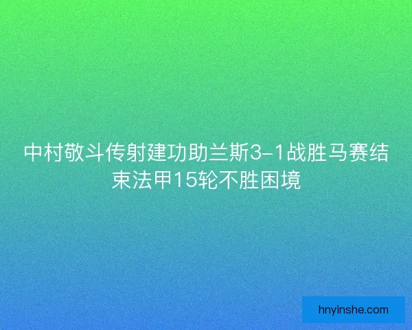 中村敬斗传射建功助兰斯3-1战胜马赛结束法甲15轮不胜困境