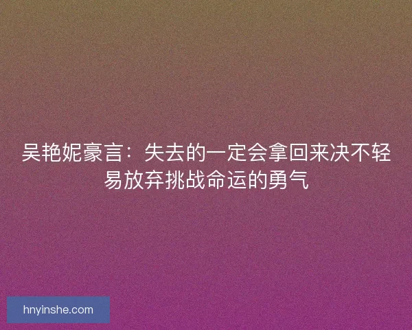 吴艳妮豪言：失去的一定会拿回来决不轻易放弃挑战命运的勇气