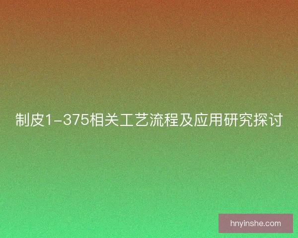 制皮1-375相关工艺流程及应用研究探讨