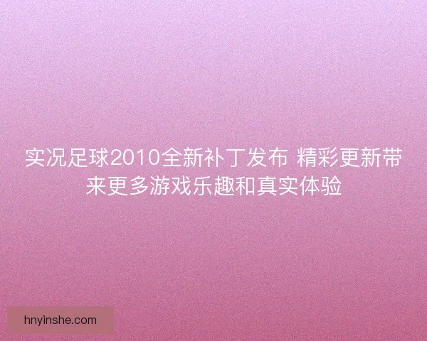 实况足球2010全新补丁发布 精彩更新带来更多游戏乐趣和真实体验