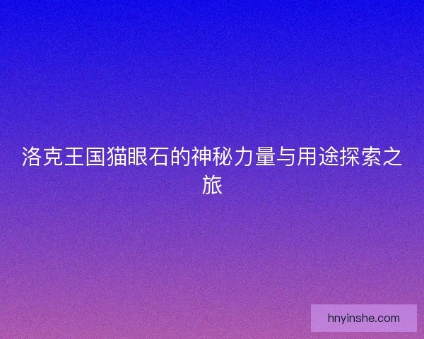 洛克王国猫眼石的神秘力量与用途探索之旅